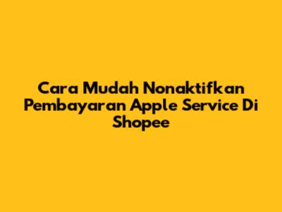 Cara Mudah Nonaktifkan Pembayaran Apple Service Di Shopee