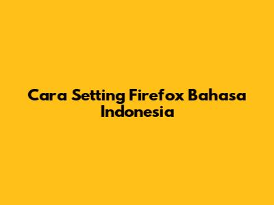Cara Setting Firefox Bahasa Indonesia