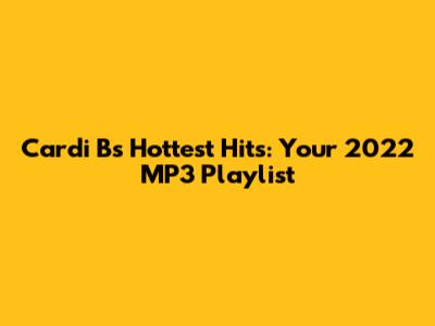 Cardi B's Hottest Hits: Your 2022 MP3 Playlist