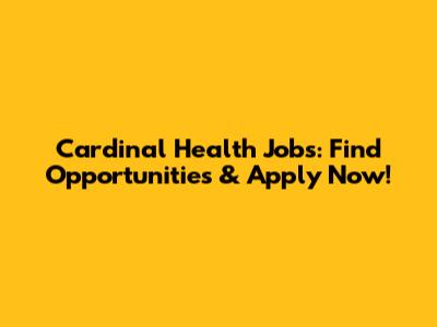 Cardinal Health Jobs: Find Opportunities & Apply Now!