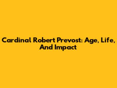 Cardinal Robert Prevost: Age, Life, And Impact