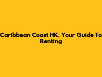 Caribbean Coast HK: Your Guide To Renting