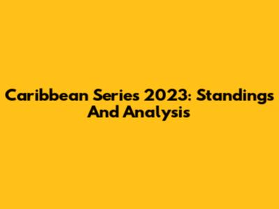 Caribbean Series 2023: Standings And Analysis