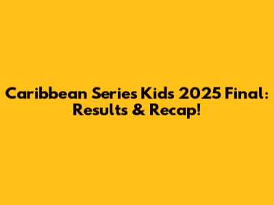 Caribbean Series Kids 2025 Final: Results & Recap!