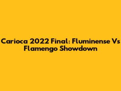 Carioca 2022 Final: Fluminense Vs Flamengo Showdown