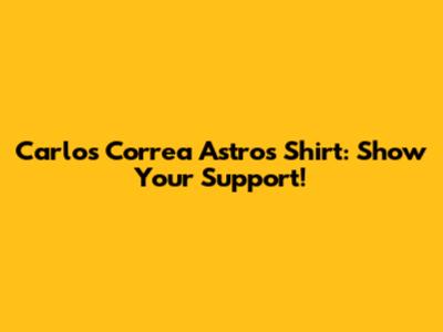 Carlos Correa Astros Shirt: Show Your Support!