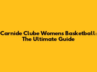 Carnide Clube Women's Basketball: The Ultimate Guide
