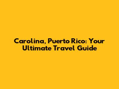 Carolina, Puerto Rico: Your Ultimate Travel Guide