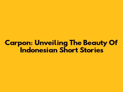 Carpon: Unveiling The Beauty Of Indonesian Short Stories