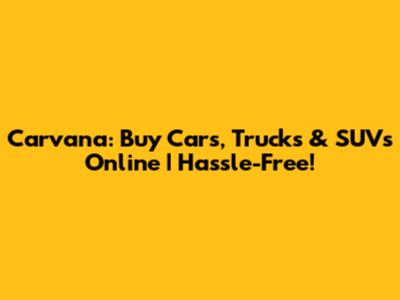 Carvana: Buy Cars, Trucks & SUVs Online | Hassle-Free!