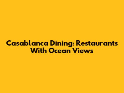 Casablanca Dining: Restaurants With Ocean Views