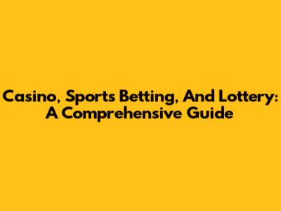 Casino, Sports Betting, And Lottery: A Comprehensive Guide