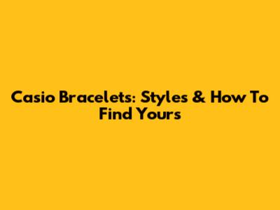 Casio Bracelets: Styles & How To Find Yours