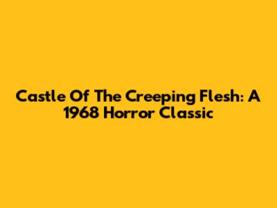 Castle Of The Creeping Flesh: A 1968 Horror Classic