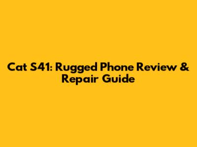 Cat S41: Rugged Phone Review & Repair Guide