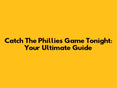Catch The Phillies Game Tonight: Your Ultimate Guide