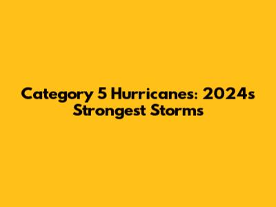 Category 5 Hurricanes: 2024's Strongest Storms