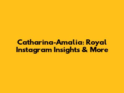 Catharina-Amalia: Royal Instagram Insights & More
