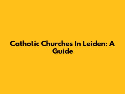 Catholic Churches In Leiden: A Guide