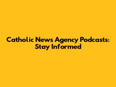 Catholic News Agency Podcasts: Stay Informed