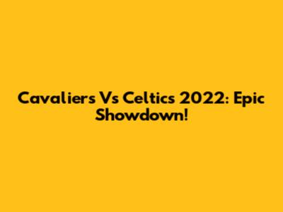 Cavaliers Vs Celtics 2022: Epic Showdown!
