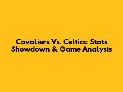 Cavaliers Vs. Celtics: Stats Showdown & Game Analysis