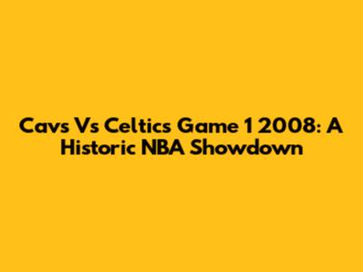 Cavs Vs Celtics Game 1 2008: A Historic NBA Showdown