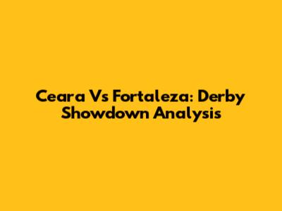 Ceara Vs Fortaleza: Derby Showdown Analysis