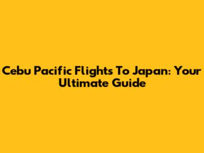 Cebu Pacific Flights To Japan: Your Ultimate Guide