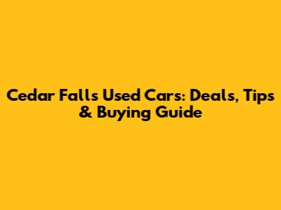 Cedar Falls Used Cars: Deals, Tips & Buying Guide