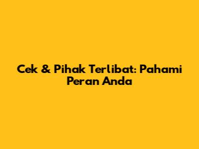 Cek & Pihak Terlibat: Pahami Peran Anda
