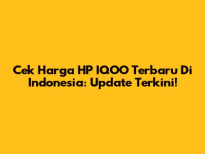 Cek Harga HP IQOO Terbaru Di Indonesia: Update Terkini!