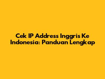 Cek IP Address Inggris Ke Indonesia: Panduan Lengkap