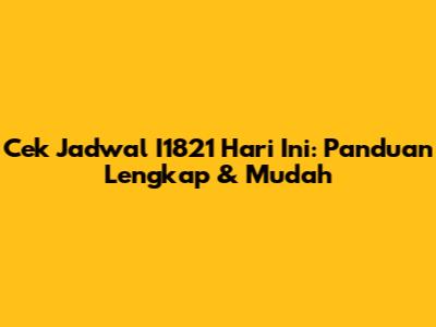Cek Jadwal I1821 Hari Ini: Panduan Lengkap & Mudah