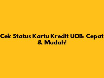 Cek Status Kartu Kredit UOB: Cepat & Mudah!