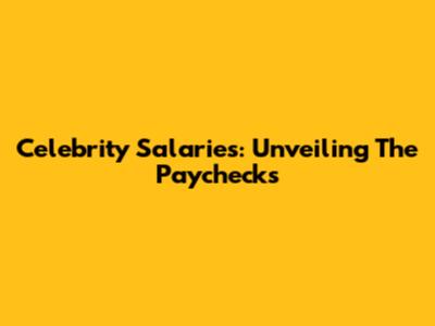 Celebrity Salaries: Unveiling The Paychecks