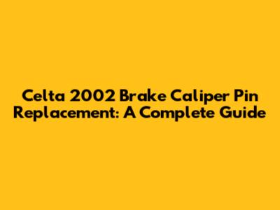 Celta 2002 Brake Caliper Pin Replacement: A Complete Guide