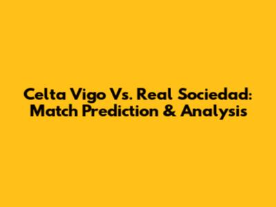 Celta Vigo Vs. Real Sociedad: Match Prediction & Analysis