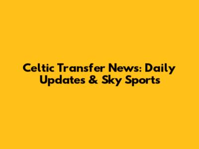 Celtic Transfer News: Daily Updates & Sky Sports