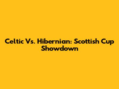 Celtic Vs. Hibernian: Scottish Cup Showdown