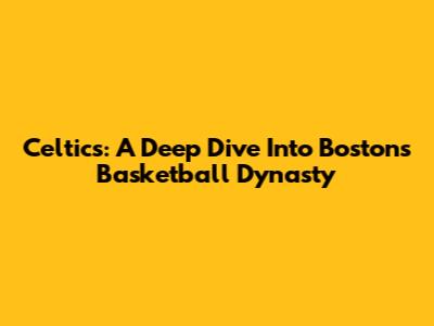 Celtics: A Deep Dive Into Boston's Basketball Dynasty