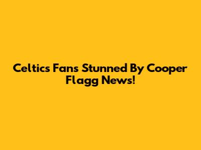Celtics Fans Stunned By Cooper Flagg News!