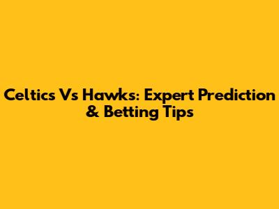 Celtics Vs Hawks: Expert Prediction & Betting Tips