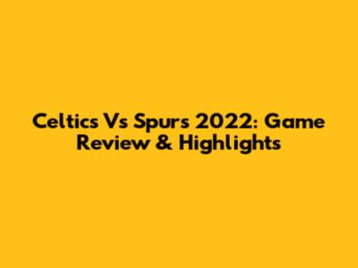 Celtics Vs Spurs 2022: Game Review & Highlights