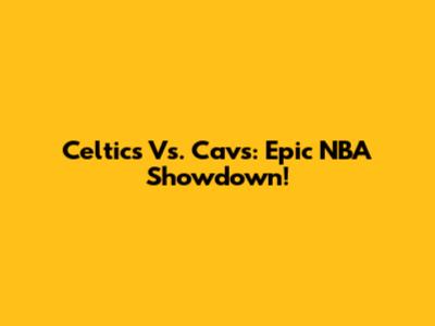 Celtics Vs. Cavs: Epic NBA Showdown!