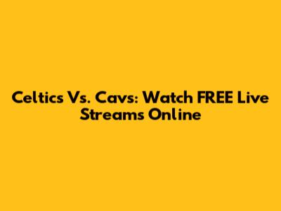 Celtics Vs. Cavs: Watch FREE Live Streams Online