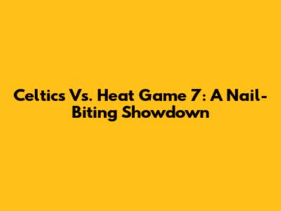 Celtics Vs. Heat Game 7: A Nail-Biting Showdown