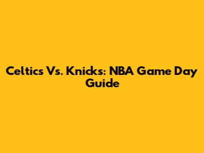 Celtics Vs. Knicks: NBA Game Day Guide