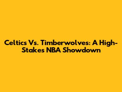 Celtics Vs. Timberwolves: A High-Stakes NBA Showdown