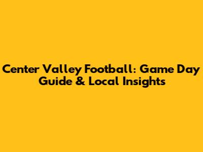 Center Valley Football: Game Day Guide & Local Insights